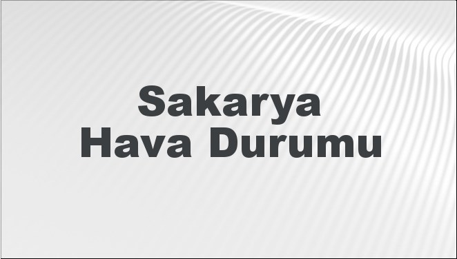 Sakarya Hava Durumu | Sakarya İçin Bugün, Yarın ve 5 Günlük Hava Durumu Nasıl Olacak? 17 Kasım 2024